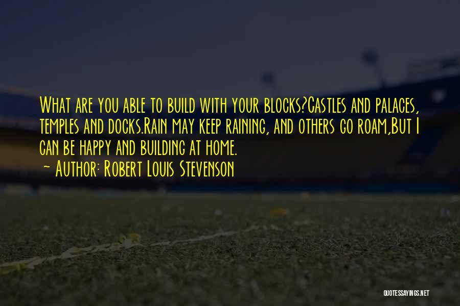 Robert Louis Stevenson Quotes: What Are You Able To Build With Your Blocks?castles And Palaces, Temples And Docks.rain May Keep Raining, And Others Go