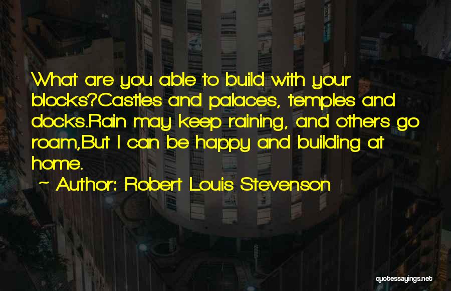 Robert Louis Stevenson Quotes: What Are You Able To Build With Your Blocks?castles And Palaces, Temples And Docks.rain May Keep Raining, And Others Go