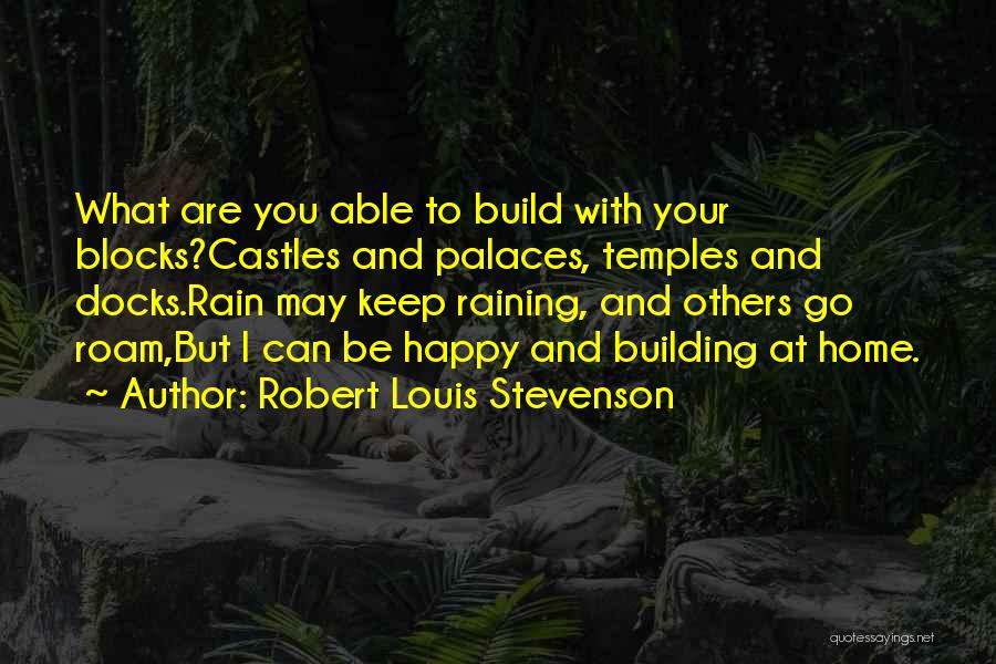 Robert Louis Stevenson Quotes: What Are You Able To Build With Your Blocks?castles And Palaces, Temples And Docks.rain May Keep Raining, And Others Go