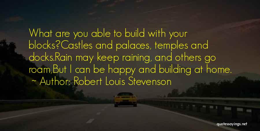 Robert Louis Stevenson Quotes: What Are You Able To Build With Your Blocks?castles And Palaces, Temples And Docks.rain May Keep Raining, And Others Go