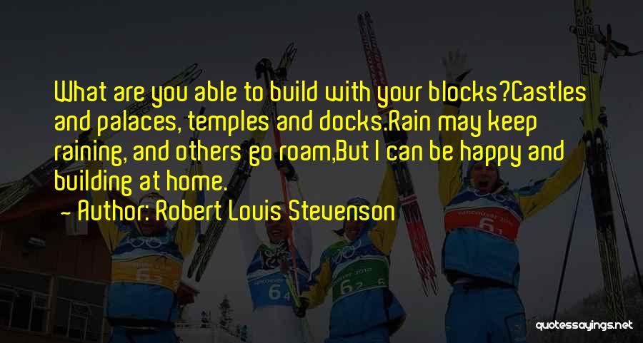 Robert Louis Stevenson Quotes: What Are You Able To Build With Your Blocks?castles And Palaces, Temples And Docks.rain May Keep Raining, And Others Go