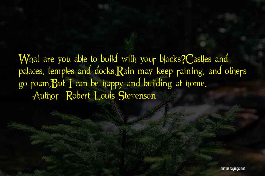 Robert Louis Stevenson Quotes: What Are You Able To Build With Your Blocks?castles And Palaces, Temples And Docks.rain May Keep Raining, And Others Go