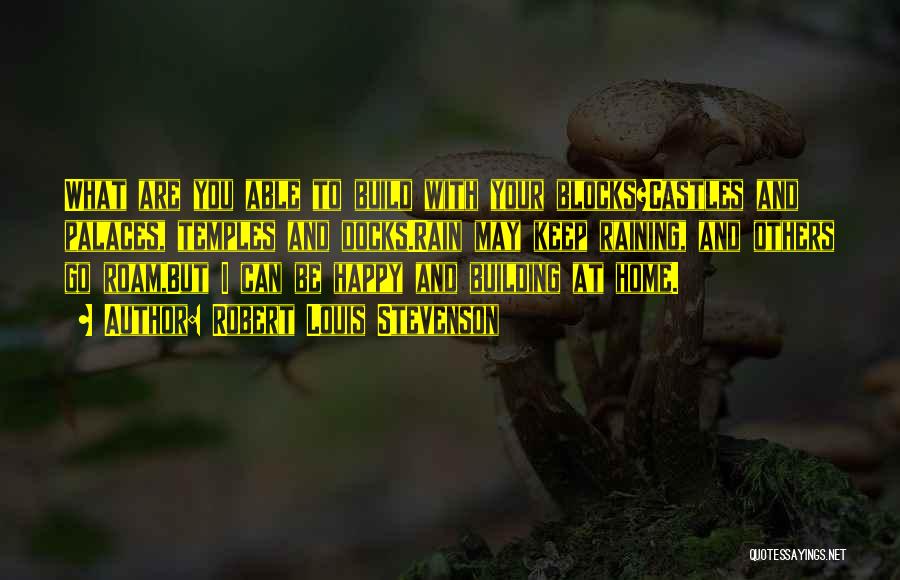 Robert Louis Stevenson Quotes: What Are You Able To Build With Your Blocks?castles And Palaces, Temples And Docks.rain May Keep Raining, And Others Go