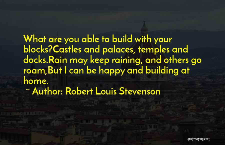 Robert Louis Stevenson Quotes: What Are You Able To Build With Your Blocks?castles And Palaces, Temples And Docks.rain May Keep Raining, And Others Go