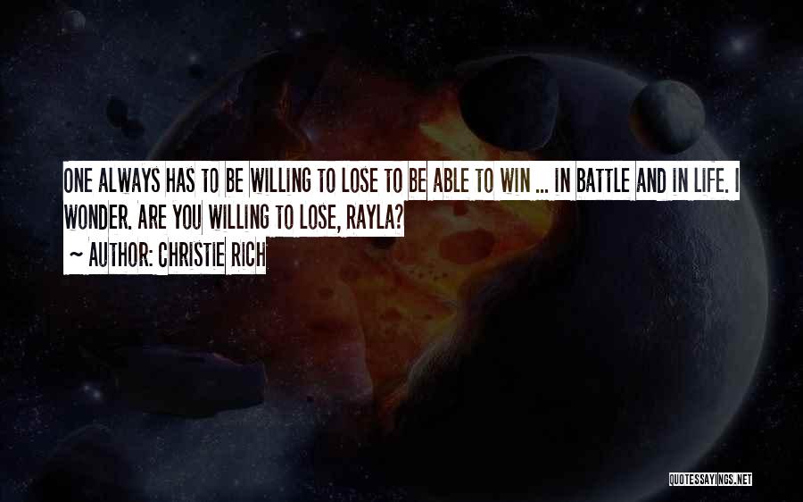 Christie Rich Quotes: One Always Has To Be Willing To Lose To Be Able To Win ... In Battle And In Life. I