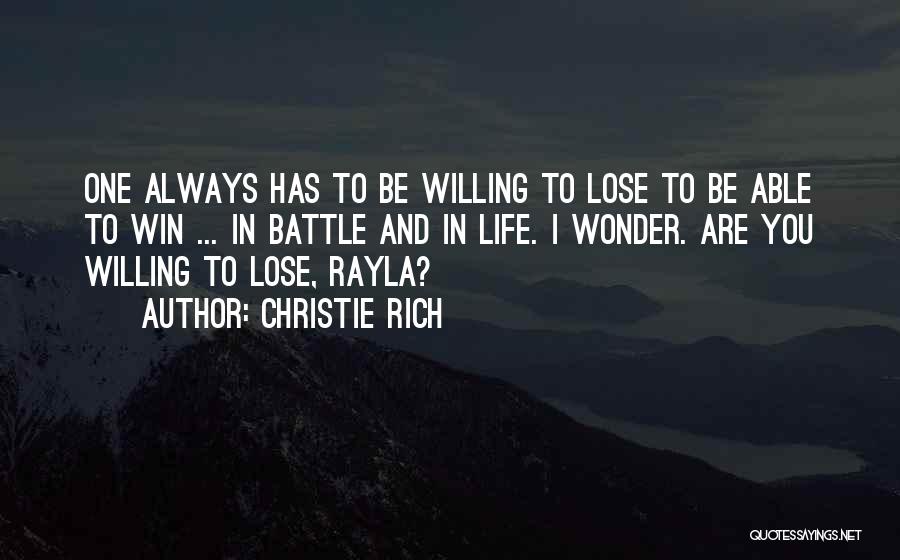 Christie Rich Quotes: One Always Has To Be Willing To Lose To Be Able To Win ... In Battle And In Life. I