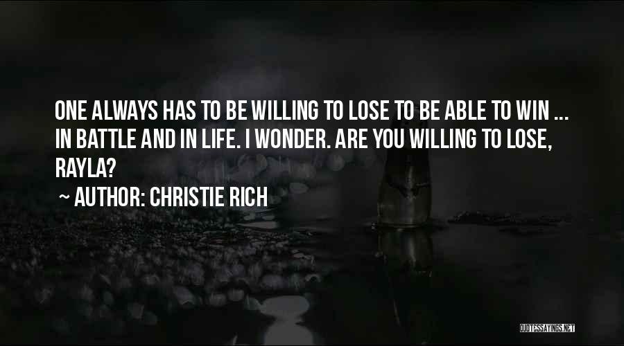 Christie Rich Quotes: One Always Has To Be Willing To Lose To Be Able To Win ... In Battle And In Life. I