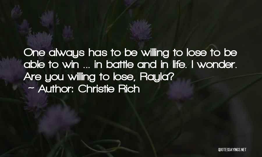 Christie Rich Quotes: One Always Has To Be Willing To Lose To Be Able To Win ... In Battle And In Life. I