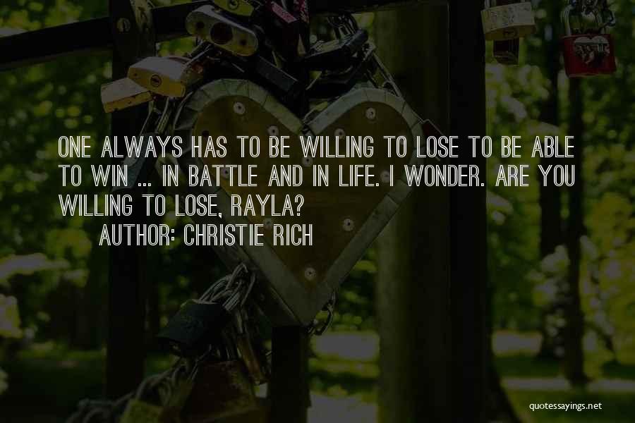 Christie Rich Quotes: One Always Has To Be Willing To Lose To Be Able To Win ... In Battle And In Life. I