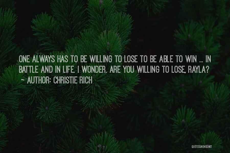 Christie Rich Quotes: One Always Has To Be Willing To Lose To Be Able To Win ... In Battle And In Life. I