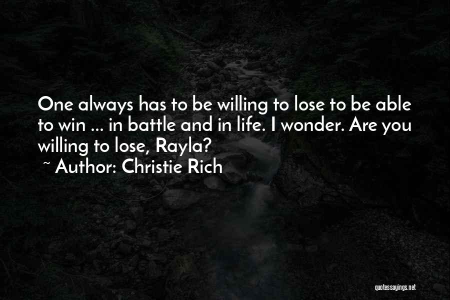 Christie Rich Quotes: One Always Has To Be Willing To Lose To Be Able To Win ... In Battle And In Life. I