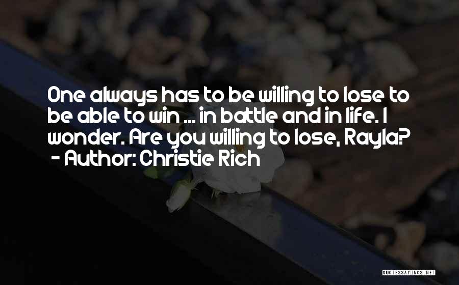 Christie Rich Quotes: One Always Has To Be Willing To Lose To Be Able To Win ... In Battle And In Life. I