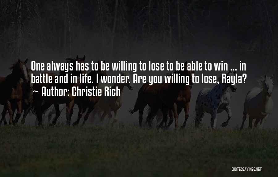 Christie Rich Quotes: One Always Has To Be Willing To Lose To Be Able To Win ... In Battle And In Life. I