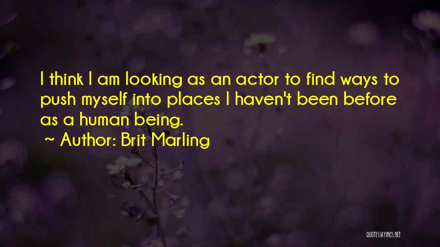 Brit Marling Quotes: I Think I Am Looking As An Actor To Find Ways To Push Myself Into Places I Haven't Been Before