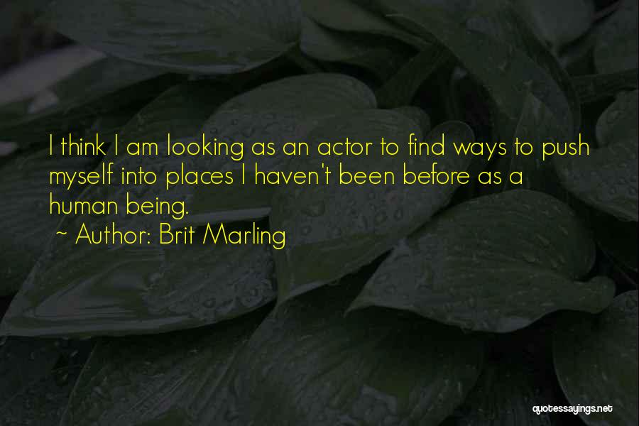 Brit Marling Quotes: I Think I Am Looking As An Actor To Find Ways To Push Myself Into Places I Haven't Been Before