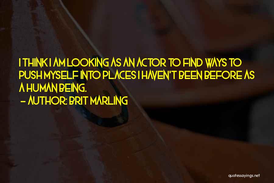 Brit Marling Quotes: I Think I Am Looking As An Actor To Find Ways To Push Myself Into Places I Haven't Been Before