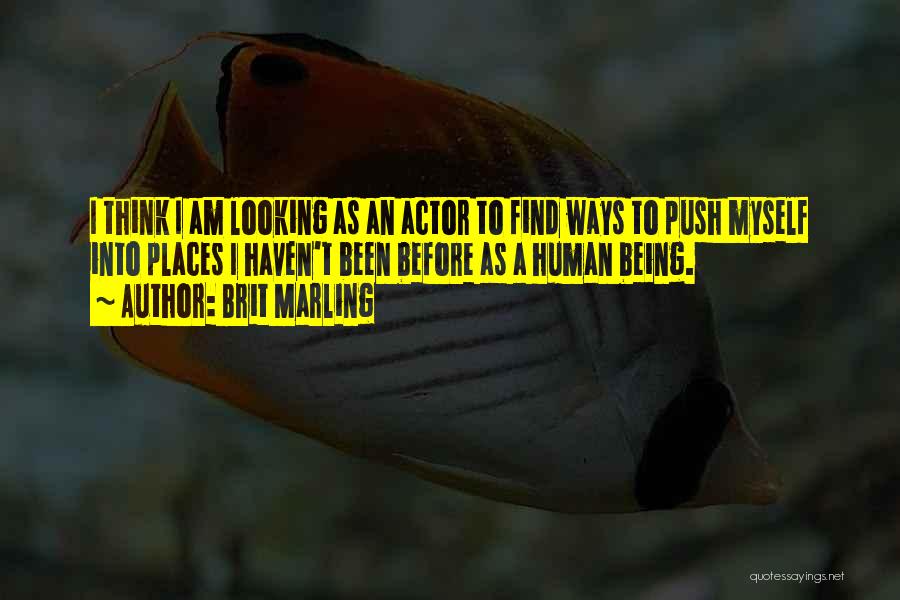 Brit Marling Quotes: I Think I Am Looking As An Actor To Find Ways To Push Myself Into Places I Haven't Been Before