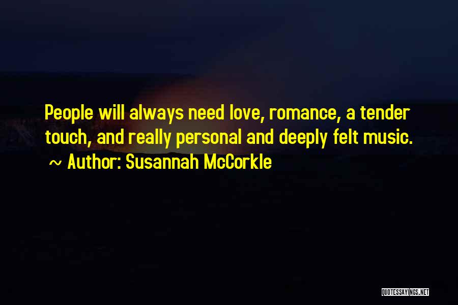 Susannah McCorkle Quotes: People Will Always Need Love, Romance, A Tender Touch, And Really Personal And Deeply Felt Music.