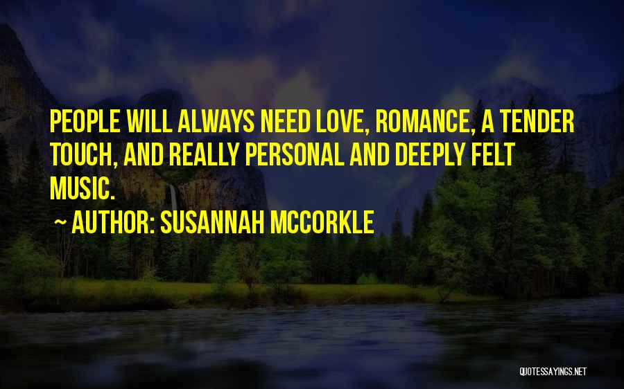 Susannah McCorkle Quotes: People Will Always Need Love, Romance, A Tender Touch, And Really Personal And Deeply Felt Music.