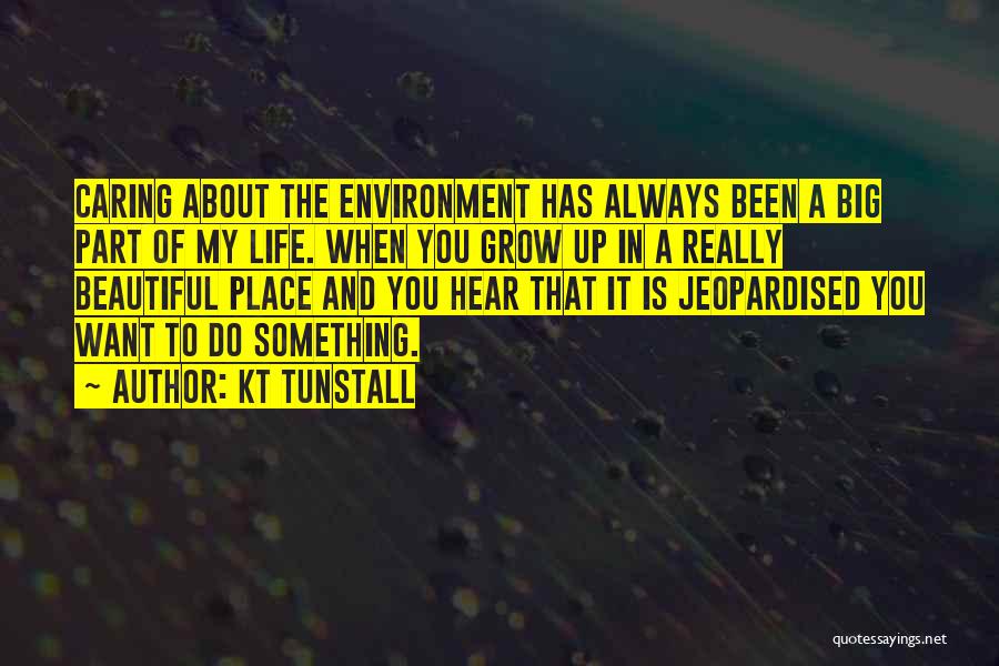 KT Tunstall Quotes: Caring About The Environment Has Always Been A Big Part Of My Life. When You Grow Up In A Really