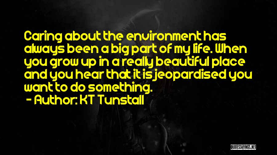 KT Tunstall Quotes: Caring About The Environment Has Always Been A Big Part Of My Life. When You Grow Up In A Really