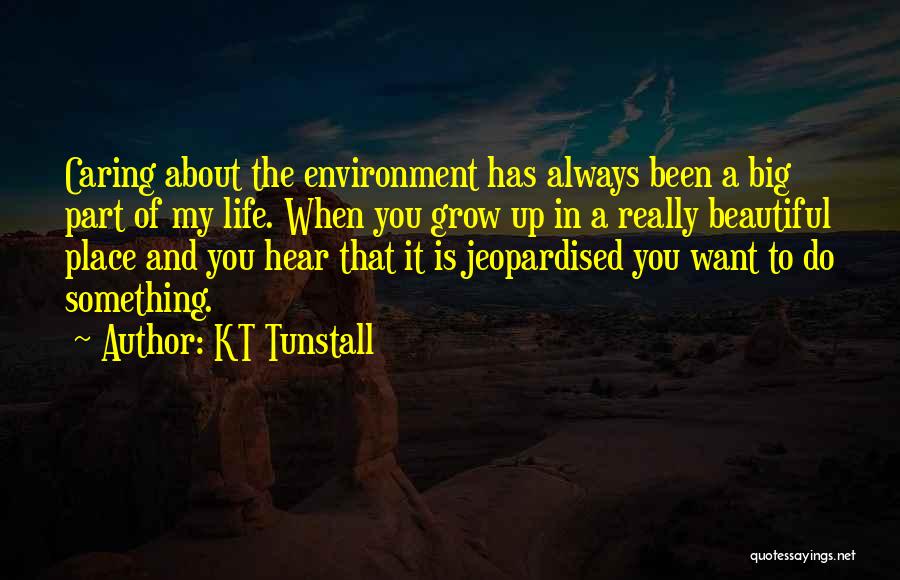 KT Tunstall Quotes: Caring About The Environment Has Always Been A Big Part Of My Life. When You Grow Up In A Really