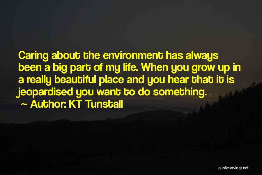 KT Tunstall Quotes: Caring About The Environment Has Always Been A Big Part Of My Life. When You Grow Up In A Really