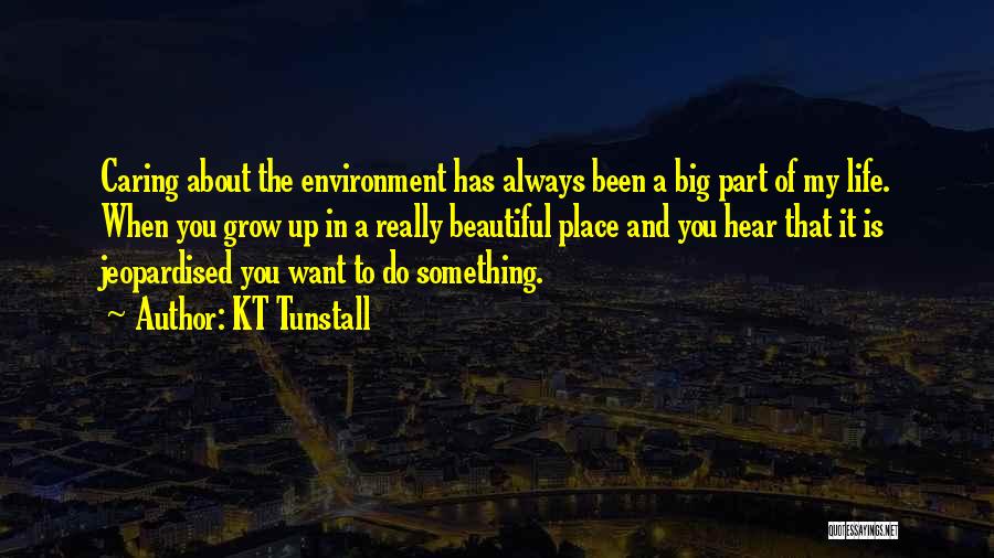 KT Tunstall Quotes: Caring About The Environment Has Always Been A Big Part Of My Life. When You Grow Up In A Really