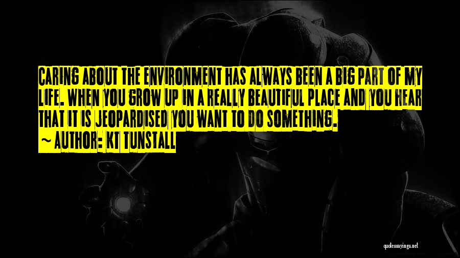 KT Tunstall Quotes: Caring About The Environment Has Always Been A Big Part Of My Life. When You Grow Up In A Really