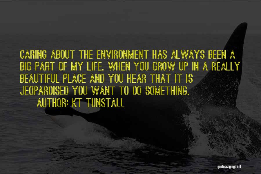 KT Tunstall Quotes: Caring About The Environment Has Always Been A Big Part Of My Life. When You Grow Up In A Really