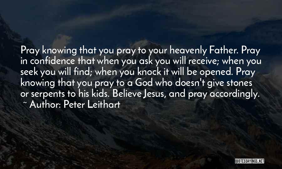 Peter Leithart Quotes: Pray Knowing That You Pray To Your Heavenly Father. Pray In Confidence That When You Ask You Will Receive; When