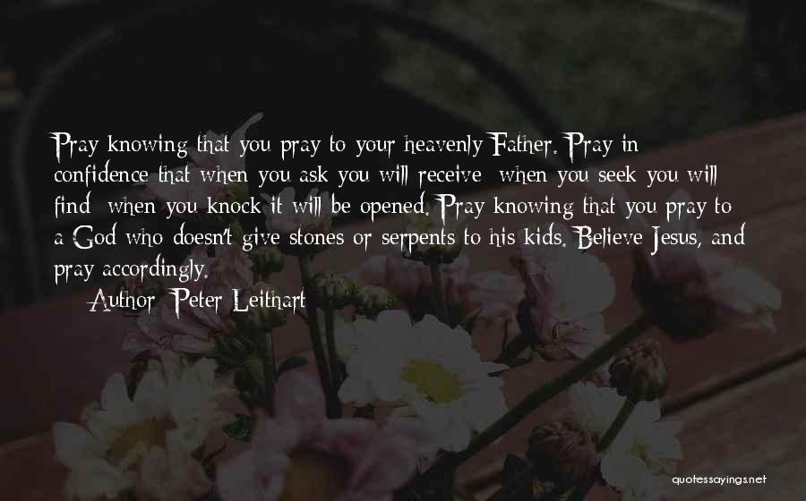 Peter Leithart Quotes: Pray Knowing That You Pray To Your Heavenly Father. Pray In Confidence That When You Ask You Will Receive; When