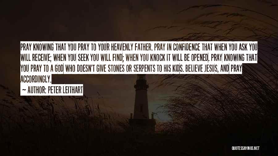 Peter Leithart Quotes: Pray Knowing That You Pray To Your Heavenly Father. Pray In Confidence That When You Ask You Will Receive; When