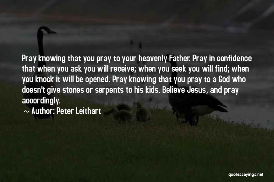 Peter Leithart Quotes: Pray Knowing That You Pray To Your Heavenly Father. Pray In Confidence That When You Ask You Will Receive; When