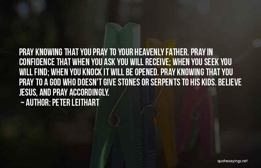 Peter Leithart Quotes: Pray Knowing That You Pray To Your Heavenly Father. Pray In Confidence That When You Ask You Will Receive; When