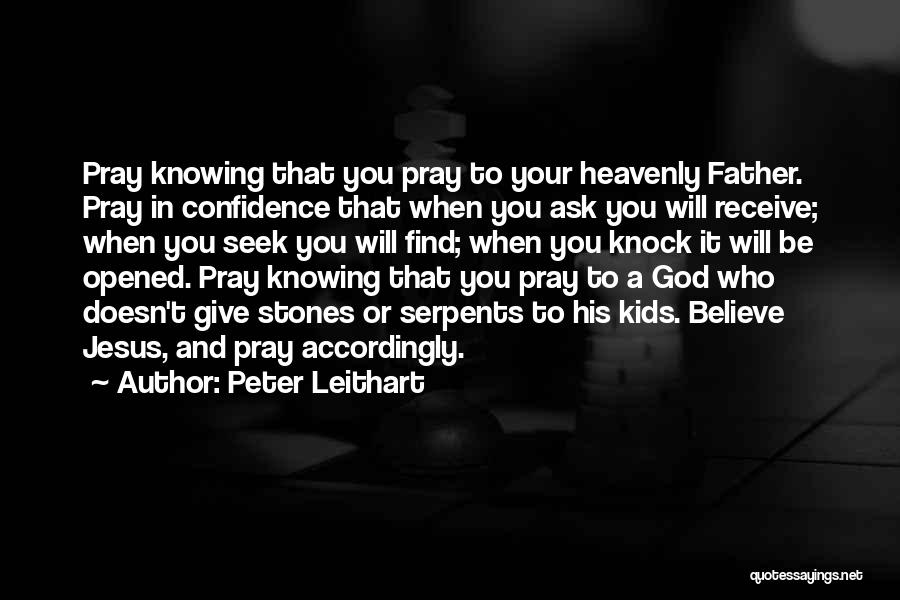 Peter Leithart Quotes: Pray Knowing That You Pray To Your Heavenly Father. Pray In Confidence That When You Ask You Will Receive; When