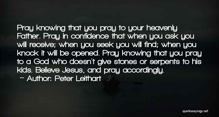 Peter Leithart Quotes: Pray Knowing That You Pray To Your Heavenly Father. Pray In Confidence That When You Ask You Will Receive; When