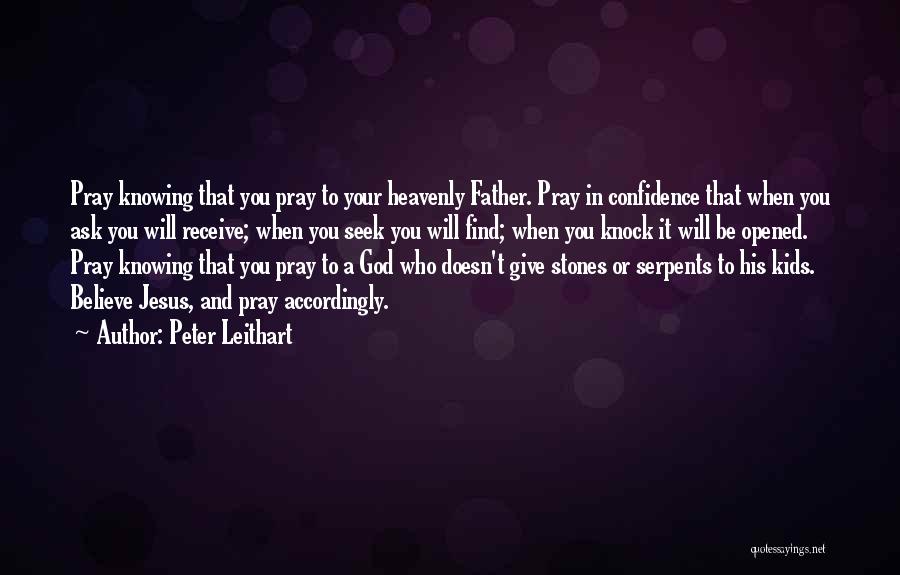 Peter Leithart Quotes: Pray Knowing That You Pray To Your Heavenly Father. Pray In Confidence That When You Ask You Will Receive; When