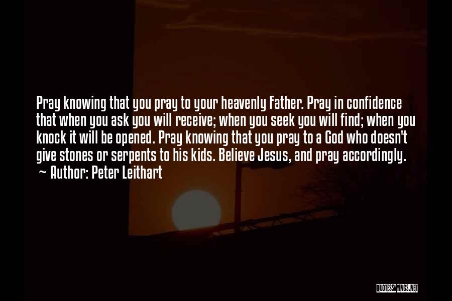 Peter Leithart Quotes: Pray Knowing That You Pray To Your Heavenly Father. Pray In Confidence That When You Ask You Will Receive; When