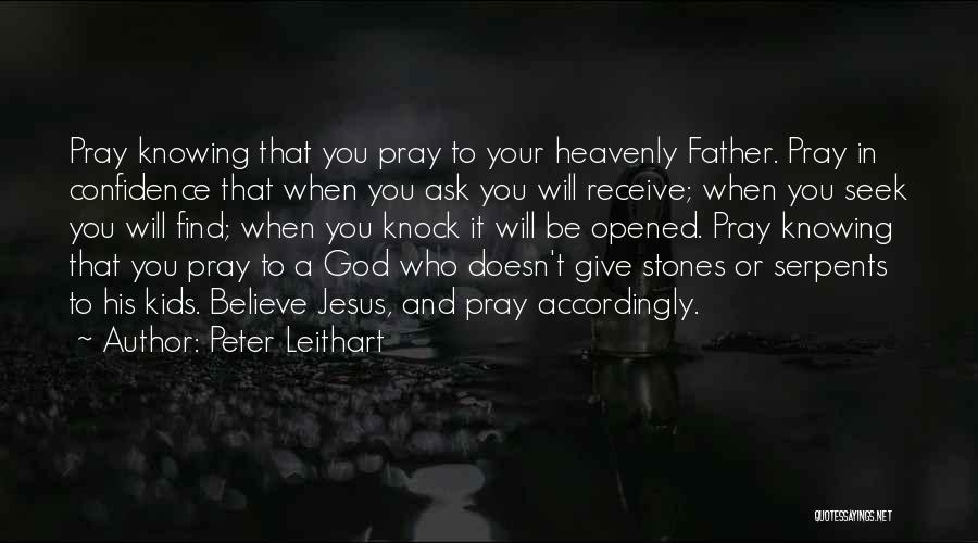 Peter Leithart Quotes: Pray Knowing That You Pray To Your Heavenly Father. Pray In Confidence That When You Ask You Will Receive; When