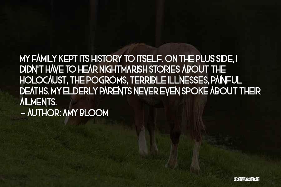 Amy Bloom Quotes: My Family Kept Its History To Itself. On The Plus Side, I Didn't Have To Hear Nightmarish Stories About The