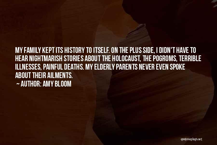 Amy Bloom Quotes: My Family Kept Its History To Itself. On The Plus Side, I Didn't Have To Hear Nightmarish Stories About The