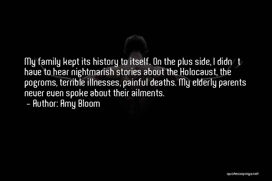 Amy Bloom Quotes: My Family Kept Its History To Itself. On The Plus Side, I Didn't Have To Hear Nightmarish Stories About The