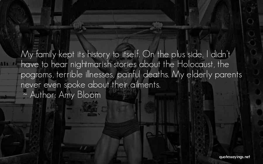 Amy Bloom Quotes: My Family Kept Its History To Itself. On The Plus Side, I Didn't Have To Hear Nightmarish Stories About The