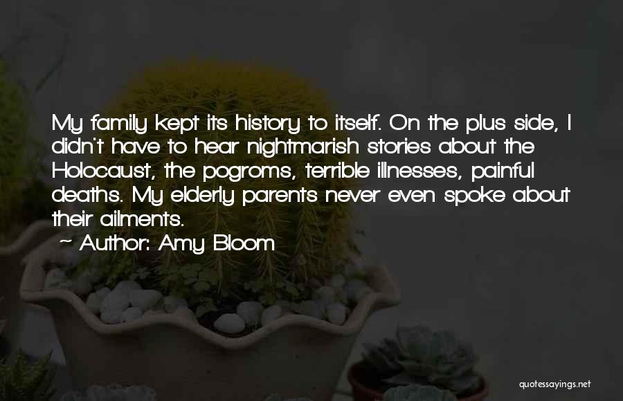 Amy Bloom Quotes: My Family Kept Its History To Itself. On The Plus Side, I Didn't Have To Hear Nightmarish Stories About The