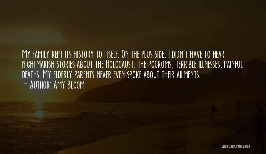 Amy Bloom Quotes: My Family Kept Its History To Itself. On The Plus Side, I Didn't Have To Hear Nightmarish Stories About The