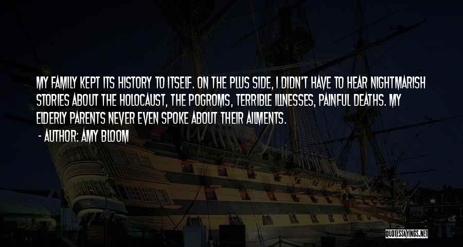 Amy Bloom Quotes: My Family Kept Its History To Itself. On The Plus Side, I Didn't Have To Hear Nightmarish Stories About The