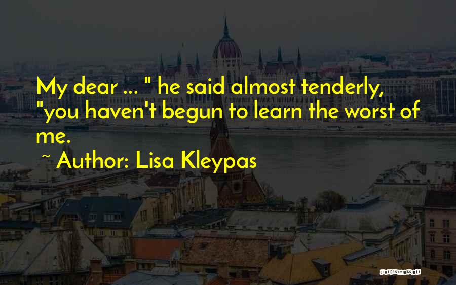 Lisa Kleypas Quotes: My Dear ... He Said Almost Tenderly, You Haven't Begun To Learn The Worst Of Me.