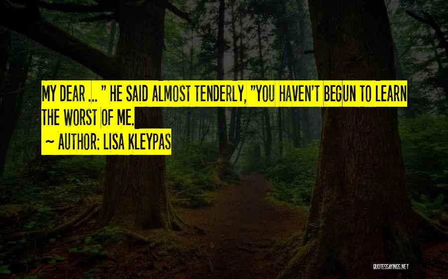 Lisa Kleypas Quotes: My Dear ... He Said Almost Tenderly, You Haven't Begun To Learn The Worst Of Me.