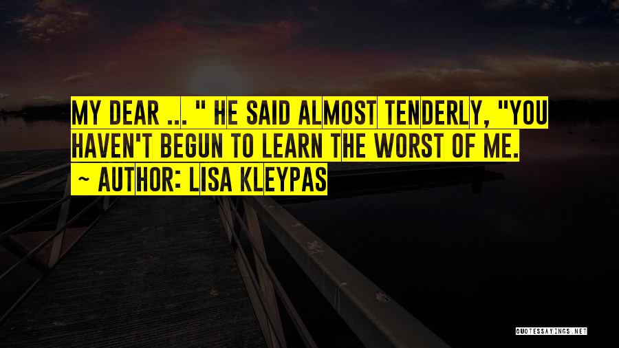 Lisa Kleypas Quotes: My Dear ... He Said Almost Tenderly, You Haven't Begun To Learn The Worst Of Me.
